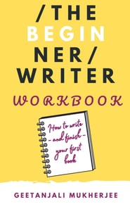 Beginner Writer Workbook: How To Write - and Finish - Your First Book