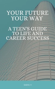 Your Future, Your Way A Teen's Guide to Life and Career Success
