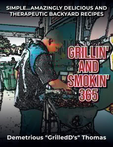 Grillin' and Smokin' 365: Simple... Amazing Delicious and Therapeutic Backyard Recipes