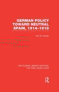 German Policy Toward Neutral Spain, 1914-1918 (RLE The First World War)
