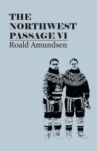 North West Passage V1: Being the Record of a Voyage of Exploration of the Ship Gjoa, 1903-1907 (1908)