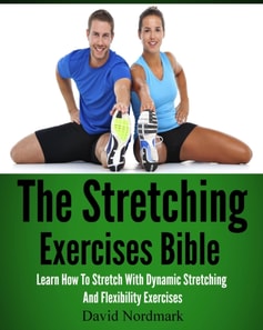 Stretching Exercises Bible: Learn How To Stretch With Dynamic Stretching And Flexibility Exercises