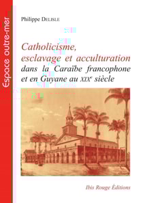 Catholicisme, esclavage et acculturation dans la Caraïbe francophone et en Guyane au XIXe siècle