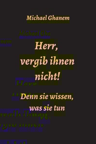 Herr, vergib ihnen nicht! Denn sie wissen, was sie tun