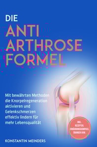 Die Anti Arthrose Formel: Mit bewahrten Methoden die Knorpelregeneration aktivieren und Gelenkschmerzen effektiv lindern fur mehr Lebensqualitat - inkl. Rezepten, Ernahrungskompass, Ubungen uvm.