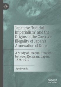 Japanese &quote;Judicial Imperialism&quote; and the Origins of the Coercive Illegality of Japan's Annexation of Korea