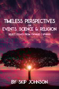 Timeless Perspectives on Events, Science & Religion: Select Essays from Onward | Upward