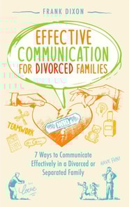 Effective Communication for Divorced Families: 7 Ways to Communicate Effectively in a Divorced or Separated Family