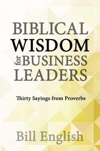 Biblical Wisdom for Business Leaders: Thirty Sayings from Proverbs