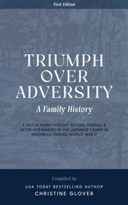 Triumph Over Adversity: A Dutch Family History Before, During, & After Internment in the Japanese Camps During World War Two in Indonesia 1st Edition