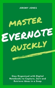 Master Evernote Quickly: Stay Organized with Digital Notebooks to Capture, Sort and Retrieve Ideas in a Snap