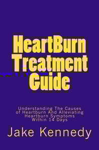 HeartBurn Treatment Guide - Understanding The Causes of Heartburn And Alleviating Heartburn Symptoms Within 14 Days