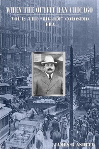 When the Outfit Ran Chicago, Vol I:The  &quote;Big Jim&quote; Colosimo Era