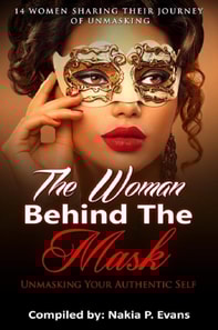 Woman Behind the Mask: Unmasking Your Authentic Self - 14 Women Sharing Their Journey of Unmasking
