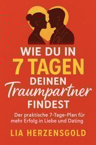 "Wie du in 7 Tagen deinen Traumpartner findest" Der praktische 7-Tage-Plan für mehr Erfolg in Liebe und Dating