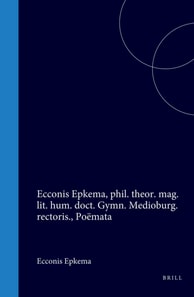 Ecconis Epkema, phil. theor. mag. lit. hum. doct. Gymn. Medioburg. rectoris., Poemata