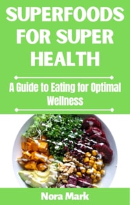 Superfoods for Super Health: A Guide to Eating for Optimal Wellness