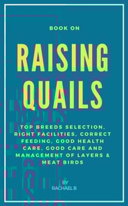 Book On Raising Quails: Top Breeds Selection, Right Facilities, Correct Feeding, Good Health Care, Good Care and Management of Layers & Meat Birds