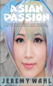 Asian Passion: A Collection of Short Erotic Stories with Japanese, Chinese, Korean, Laotian, Thai, Vietnamese, Indonesian, Kyrgyzstani, and Filipina Women