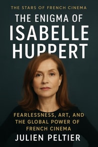 Enigma of Isabelle Huppert: Fearlessness, Art, and the Global Power of French Cinema