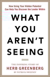 What You Aren't Seeing: How Using Your Hidden Potential Can Help You Discover the Leader Within, The Inspiring Story of Herb Greenberg