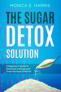 Sugar Detox Solution: A Beginner's Guide to Eliminate Cravings and Overcome Sugar Addiction
