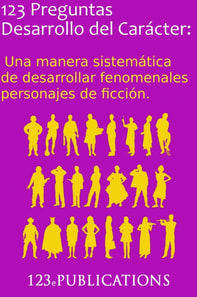 123 Preguntas Desarrollo del Caracter: Una manera sistematica de desarrollar fenomenales personajes de ficcion.