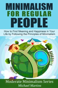Minimalism for Regular People (Book 2): How to Find Meaning and Happiness in Your Life by Following the Principles of Minimalism