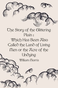 Story of the Glittering Plain : Which Has Been Also Called the Land of Living Men or the Acre of the Undying
