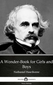 Wonder-Book for Girls and Boys by Nathaniel Hawthorne - Delphi Classics (Illustrated)