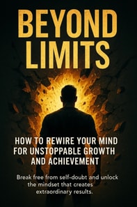 Beyond Limits: How to Rewire Your Mind for Unstoppable Growth and Achievement
