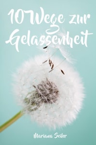 Gelassenheit lernen: WIE SIE GELASSENHEIT LERNEN, ÄRGER UND SORGEN LOSLASSEN UND ENTSPANNT UND GLÜCKLICH LEBEN! Die 10 Wege zu Gelassenheit und innerer Ruhe (Gelassenheit lernen schenkt Freiheit)