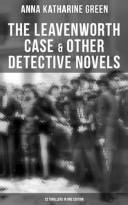 Leavenworth Case & Other Detective Novels - 22 Thrillers in One Edition