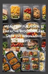 Meal Prep für Jeden: 10 einfache Wochenpläne, über 300 innovative Rezepte-Schnell, gesund und lecker durch die Woche