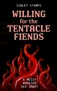 Willing For The Tentacle Fiends: A Messy Monster Sex Short