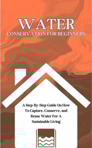Water Conservation For Beginners: A Step-By-Step Guide On How To Capture, Conserve, and Reuse Water For A Sustainable Living