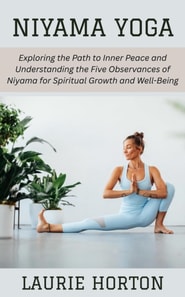 Niyama Yoga: Exploring the Path to Inner Peace and Understanding the Five Observances of Niyama for Spiritual Growth and Well-Being