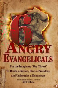 Six Angry Evangelicals Use the Imaginary &quote;Gay Threat&quote; to: Divide a Nation, Elect a President, and Undermine a Democracy