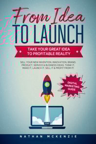 From Idea to Launch - Take Your Great Idea to Profitable Reality