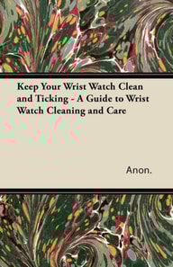 Keep Your Wrist Watch Clean and Ticking - A Guide to Wrist Watch Cleaning and Care