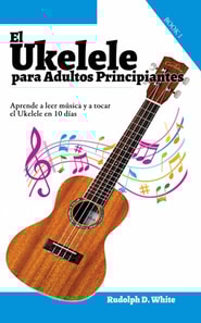 El Ukelele para Adultos Principiantes: Aprende a leer música y a tocar el Ukelele en 10 días