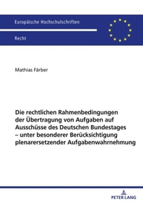 Die rechtlichen Rahmenbedingungen der Uebertragung von Aufgaben auf Ausschuesse des Deutschen Bundestages – unter besonderer Beruecksichtigung plenarersetzender Aufgabenwahrnehmung