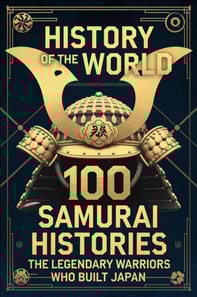 History of the World: 100 Samurai Histories - The Legendary Warriors Who Built Japan
