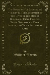 Roots of the Mountains Wherein Is Told Somewhat of the Lives of the Men of Burgdale, Their Friends, Their Neighbours, Their Foemen, and Their Fellows in Arms