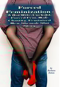 Forced Feminization - A Hot Wife, Cuckold, Forced Fem, Male Chastity, Feminized Men, Shemale Slut Story