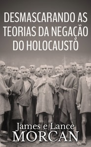 Desmascarando as Teorias da Negação do Holocausto