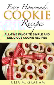 Easy Homemade Cookie Recipes: All-Time Favorite Simple and Delicious Cookie Recipes