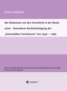 Die Diskussion um den Fortschritt in der Musik unter   besonderer Berücksichtigung der   "Darmstädter Ferienkurse" von 1946 - 1985