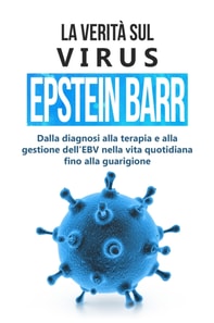 La verita sul virus Epstein-Barr: dalla diagnosi alla terapia e alla gestione dell'EBV nella vita quotidiana fino alla guarigione