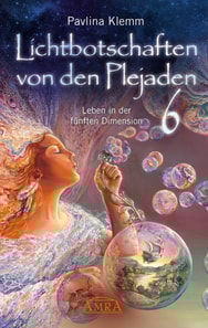 Lichtbotschaften von den Plejaden Band 6: Leben in der fünften Dimension [von der SPIEGEL-Bestseller-Autorin]